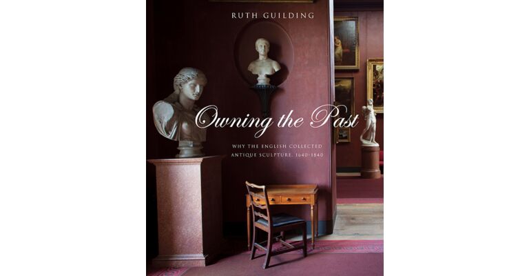 Owning the Past - Why the English Collected Antique Sculpture 1640-1840