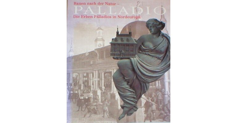 Palladio : Bauen nach der Natur - Die Erben Palladios in Nordeuropa