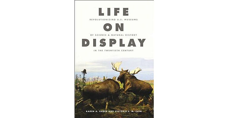 Life on Display - Revolutionizing US Museums of Science and Natural History in the Twentieth Century