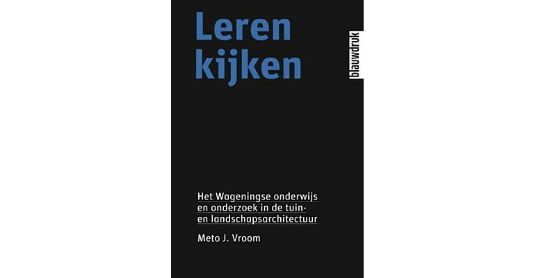 Leren Kijken - Het Wageningse Onderwijs en Onderzoek in de Tuin- en Landschapsarchitectuur