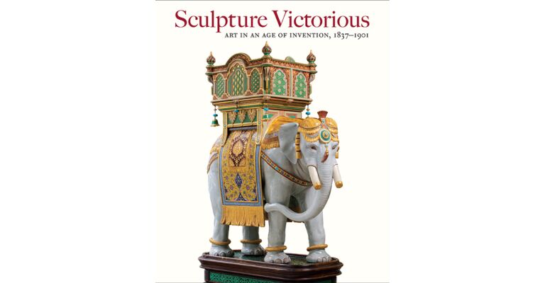 Sculpture Victorious - Art in an Age of Invention 1837-1901