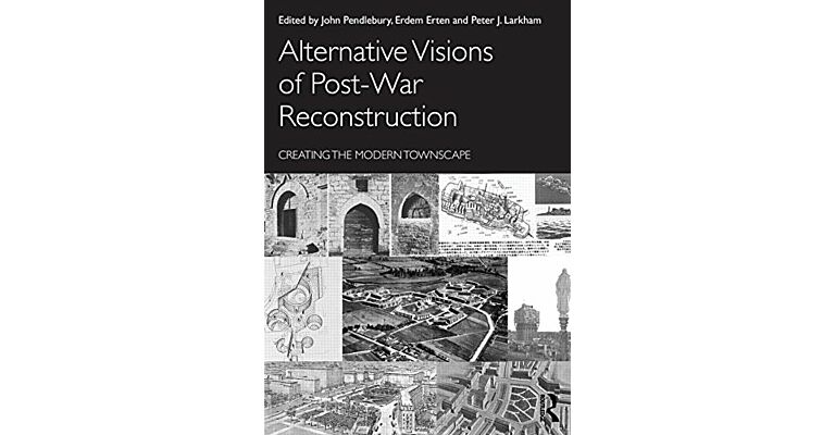 Alternative Visions of Post-War Reconstruction. Creating the Modern Townscape