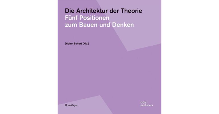 Die Architektur der Theorie - Fünf Positionen zum Bauen undf Denken