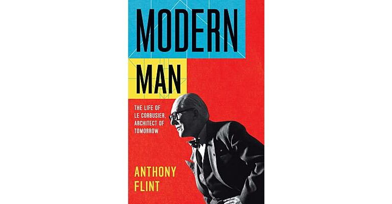 Modern Man - The Life of Le Corbusier, Architect of Tomorrow