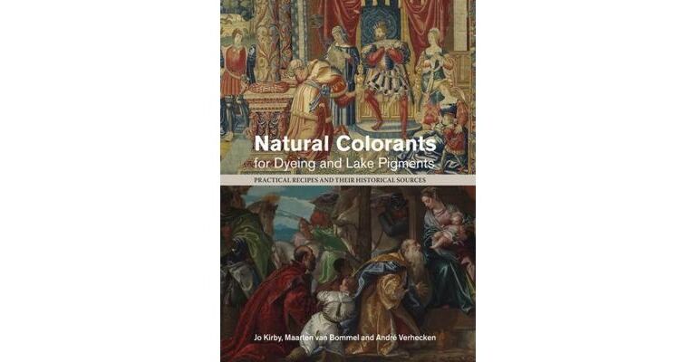 Natural Colorants for Dyeing and Lake Pigments - Practical Recipes & Their Historical Sources