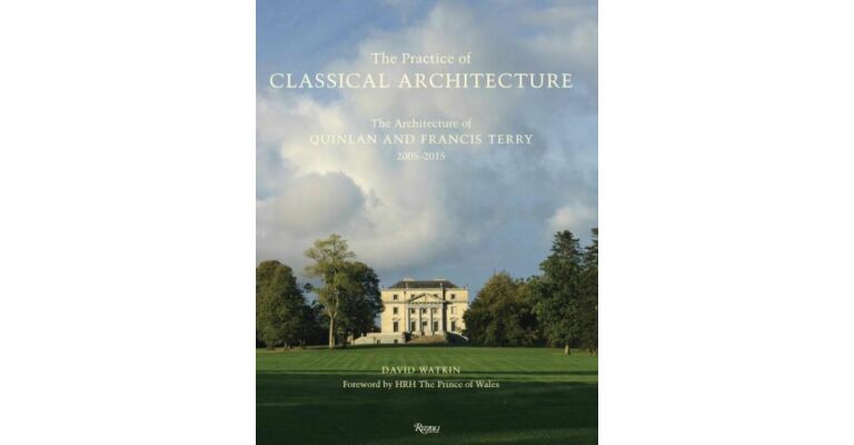 The Practice of Classical Architecture: The Architecture of Quinlan and Francis Terry, 2005-2015