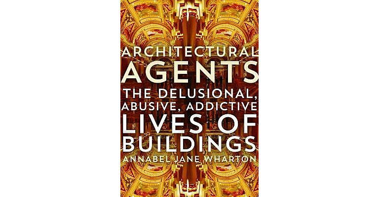 Architectural Agents - The Delusional, Abusive, Addictive Lives of Buildings