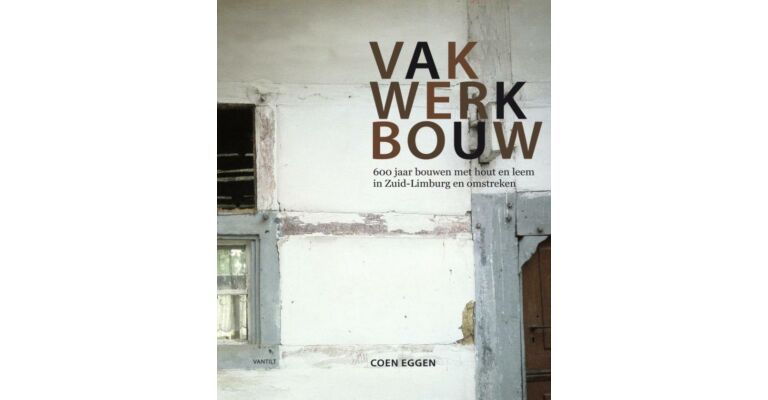 Vakwerkbouw - 600 jaar bouwen met hout en leem in Zuid-Limburg en Omstreken