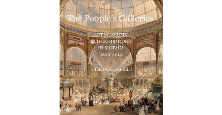 The People's Galleries : Art Museums and Exhibitions in Britain, 1800–1914