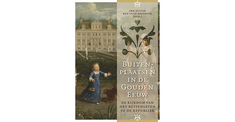 Buitenplaatsen in de Gouden Eeuw - De rijkdom van het buitenleven in de Republiek