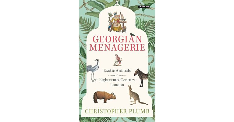 The Georgian Menagerie - Exotic Animals in Eighteenth-Century London