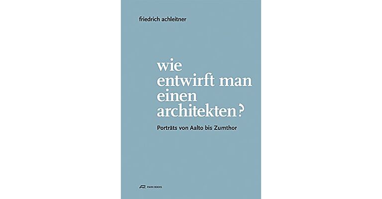 Wie entwirft man einen architekten? Porträts von Aalto bis Zumthor