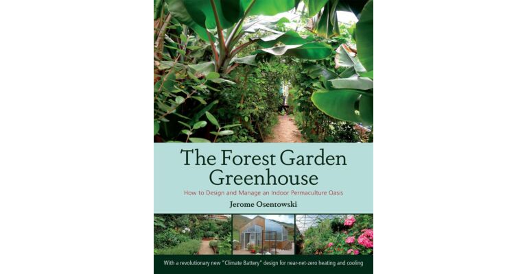 The Forest Garden Greenhouse - How to Design and Manage an Indoor Permaculture Oasis