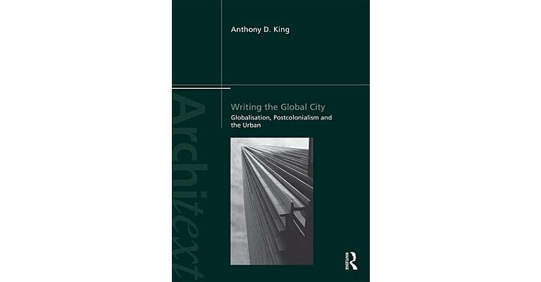 Writing The Global City - Globalisation, Postcolonialism and the Urban