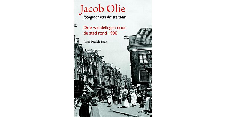 Jacob Olie fotograaf van Amsterdam : Drie wandelingen door de stad rond 1900