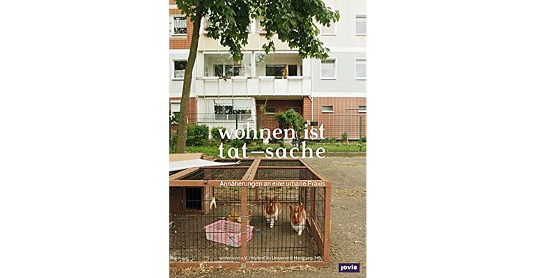 Wohnen ist Tat-sache : Annäherungen an eine urbane Praxis