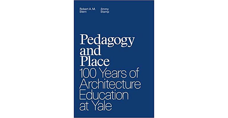 Pedagogy and Place : 100 Years of Architecture Education at Yale
