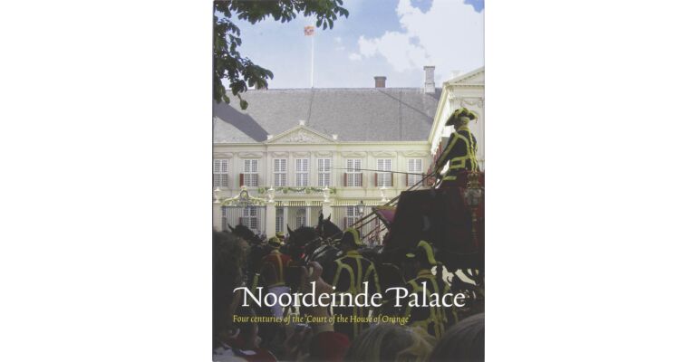 Noordeinde Palace - Four centuries of the 'Court of the House of Orange'