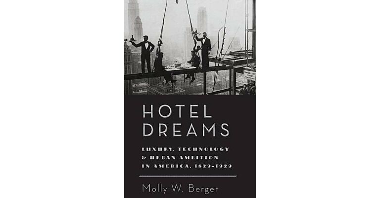 Hotel Dreams - Luxury, Technology & urban Ambition in America 1829-1929