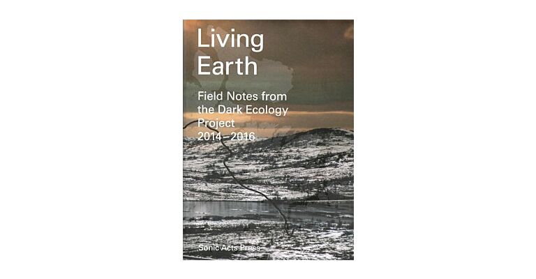 Living Earth - Field Notes from the Dark Ecology Project 2014-2016