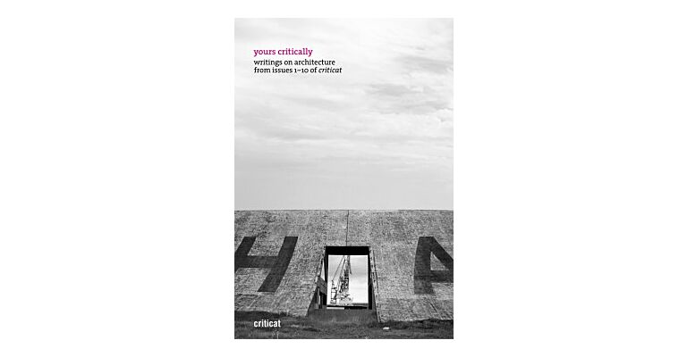 Yours Critically: Writings On Architecture From Issues 1-10 Of Criticat