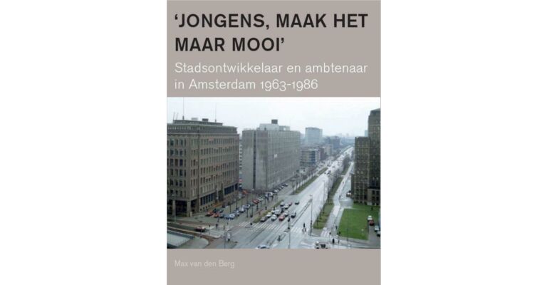 'Jongens, maak het maar mooi' - stadsontwikkelaar en ambtenaar in Amsterdam 1963-1986