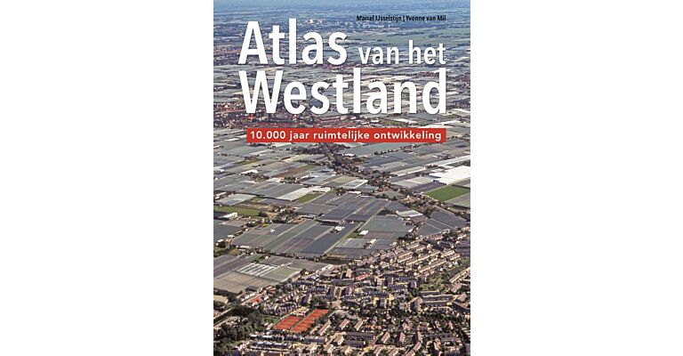 Atlas van het Westland - 10.000 jaar ruimtelijke ordening