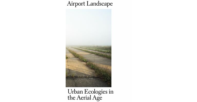 Airport Landscape - Urban Ecologies in the Aerial Age