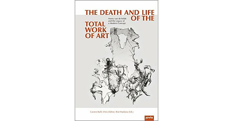 The Death and Life of the Total Work of Art: Henry van de Velde and the Legacy of a Modern Concept