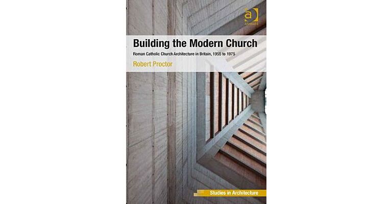 Building the Modern Church - Roman Catholic Church Architecture in Britain, 1955 to 1975