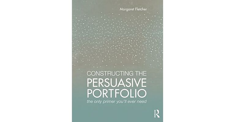Constructing The Persuasive Portfolio - The Only Primer You'll Ever Need