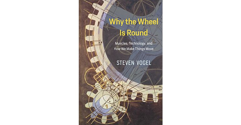 Why the Wheel is Round : Muscles, Technology and How We Make Things Move