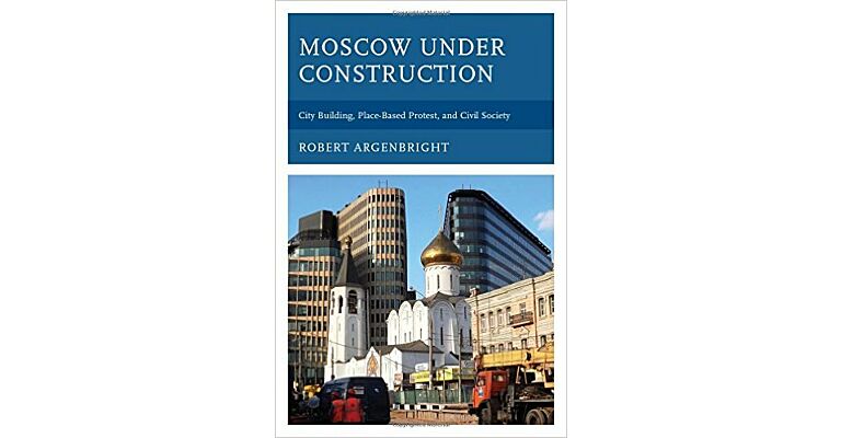 Moscow under Construction : City Building, Place-Based Protest, and Civil Society