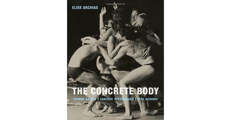 The Concrete Body : Yvonne Rainer, Carolee Schneeman, Vito Acconci