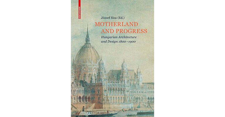 Motherland and Progress - Hungarian Architecture and Design 1800-1900