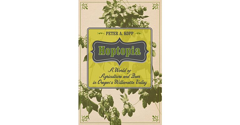 Hoptopia: A World of Agriculture and Beer in Oregon's Willamette Valley