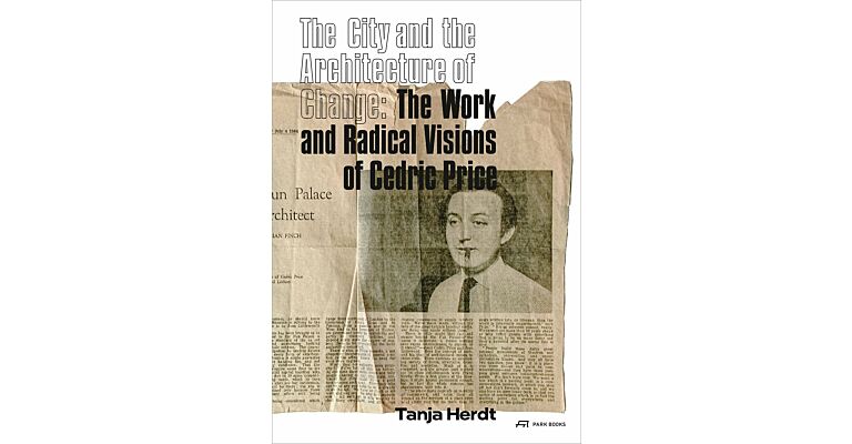 The City and the Architecture of Change: The Work and Radical Visions of Cedric Price