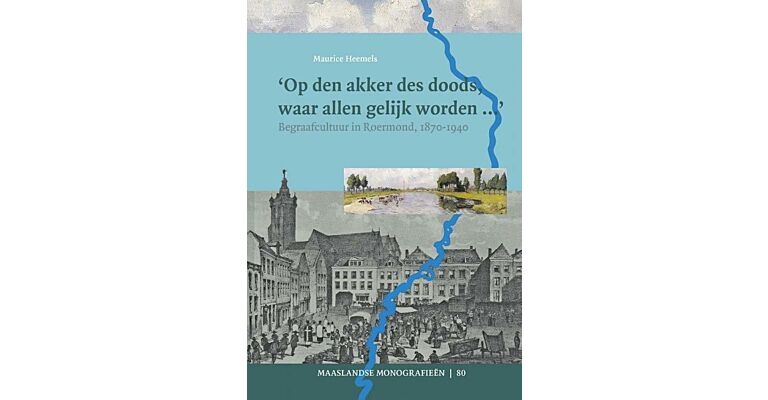 Op den Akker des Doods waar Allen - Begraafcultuur in Roermond, 1870-1940