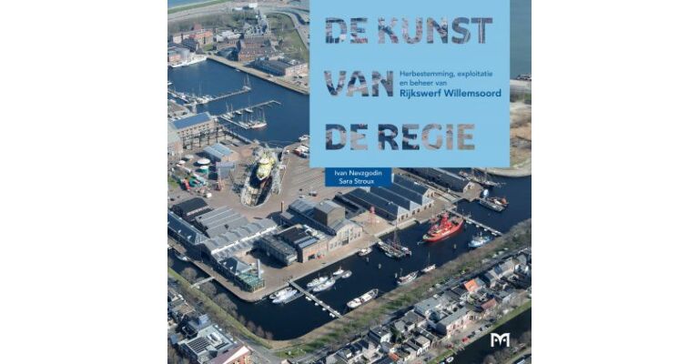 De Kunst van de Regie -  Herbestemming, exploitatie en beheer van Rijkswerf Willemsoord