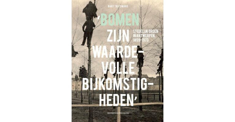 'Bomen zijn waardevolle bijkomstigheden' : stedelijk groen in Antwerpen 1859-1973