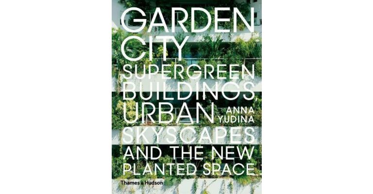 Garden City - Supergreen Buildings, Urban Skyscapes and the New Planted Space