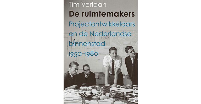 De ruimtemakers - Projectontwikkelaars en de Nederlandse binnenstad 1950-1980
