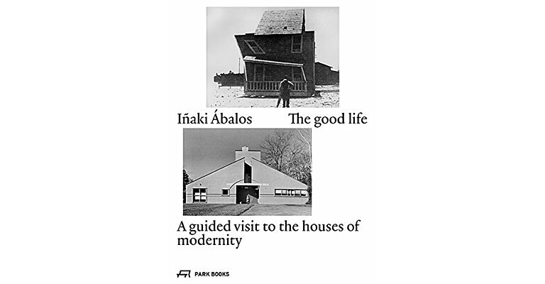 The Good Life : A Guided Visit to the Houses of Modernity (Reprint)