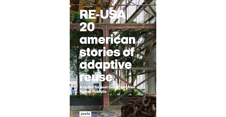 Re-USA : 20 American Stories of Adaptive Reuse: A Toolkit for Post-Industrial Cities