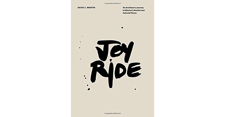 Joy Ride - An Architect's Journey to Mexico's Ancient and Colonial Places