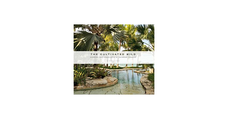 The Cultivated Wild - Gardens and Landscapes by Raymond Jungles