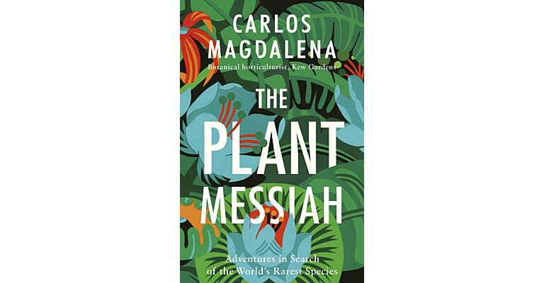 The Plant Messiah - Adventures in Search of the World’s Rarest Plants