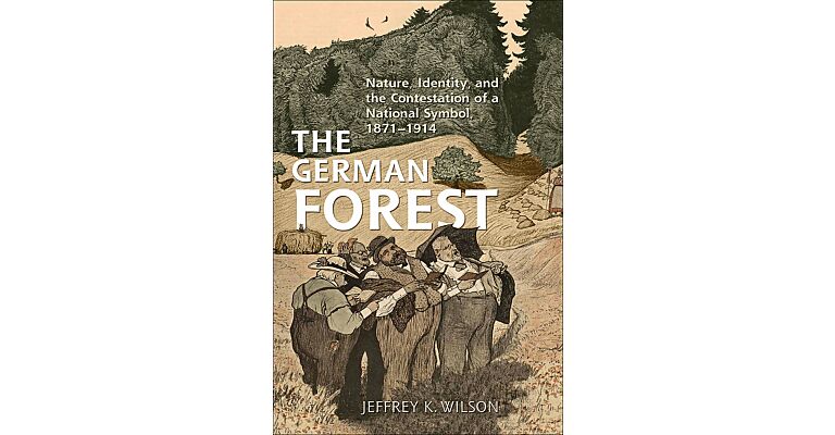 The German Forest - Nature, Identity, and the Contestation of a Naional Symbol 1871-1914