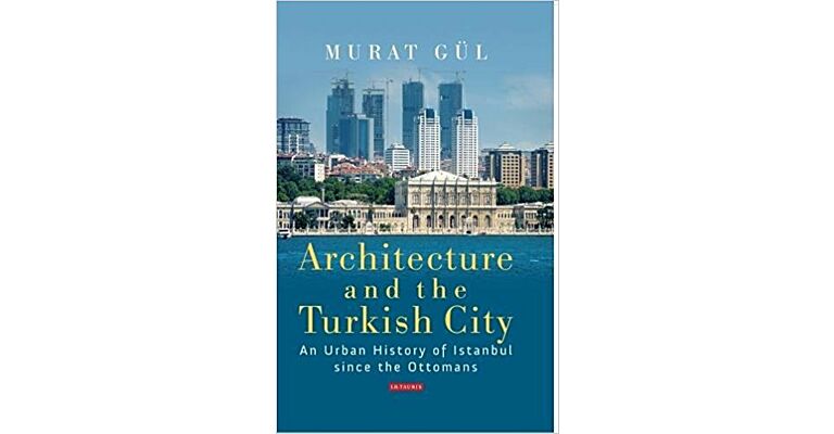 Architecture and the Turkish City - An Urban History of Istanbul since the Ottomans