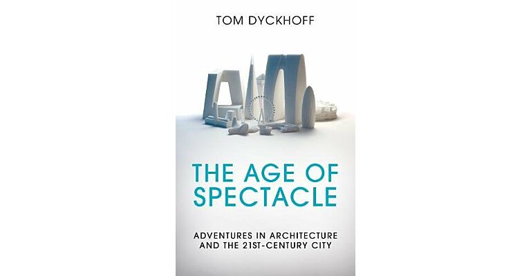 The Age of Spectacle - Adventures in Architecture and the 21st-Century City